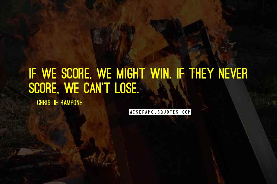 Christie Rampone Quotes: If we score, we might win. If they never score, we can't lose.