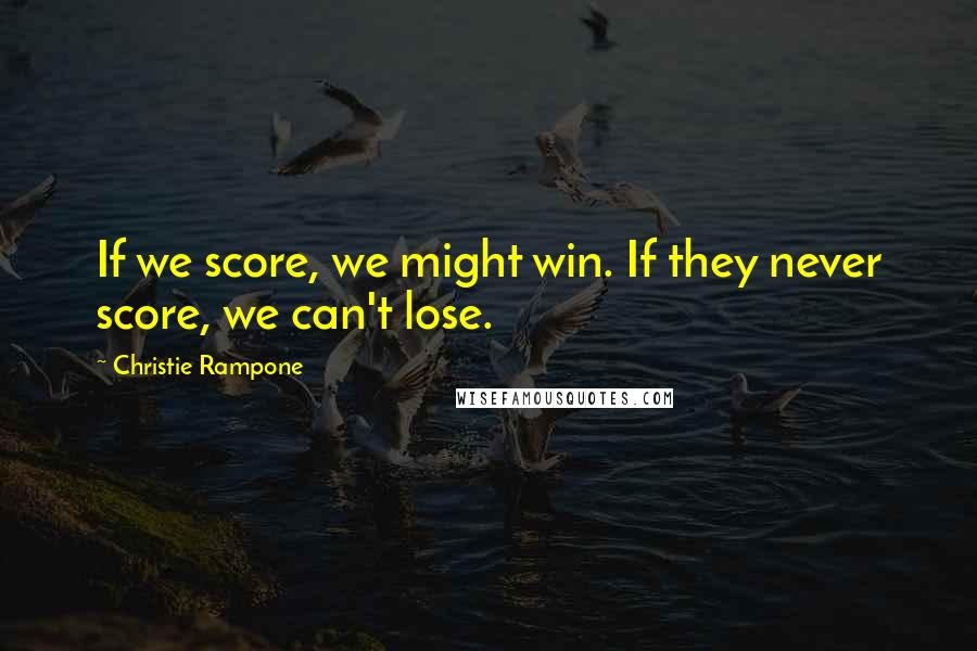 Christie Rampone Quotes: If we score, we might win. If they never score, we can't lose.