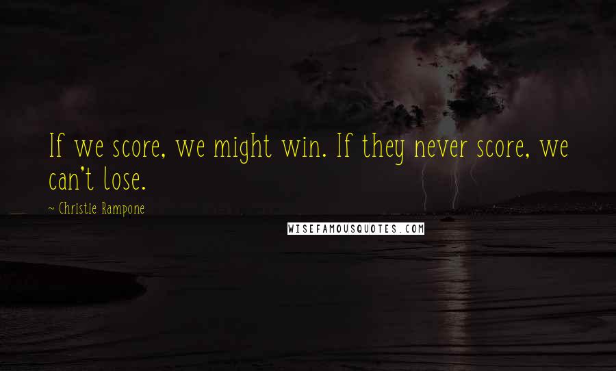 Christie Rampone Quotes: If we score, we might win. If they never score, we can't lose.