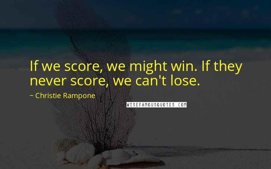 Christie Rampone Quotes: If we score, we might win. If they never score, we can't lose.