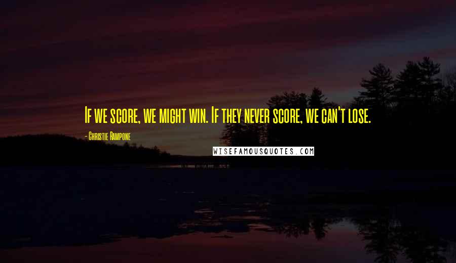 Christie Rampone Quotes: If we score, we might win. If they never score, we can't lose.