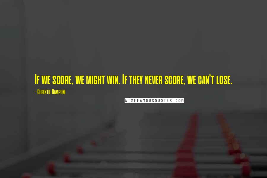 Christie Rampone Quotes: If we score, we might win. If they never score, we can't lose.