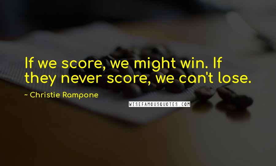 Christie Rampone Quotes: If we score, we might win. If they never score, we can't lose.
