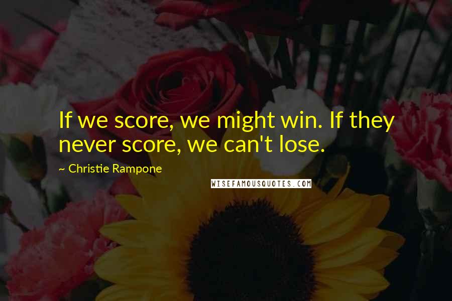 Christie Rampone Quotes: If we score, we might win. If they never score, we can't lose.