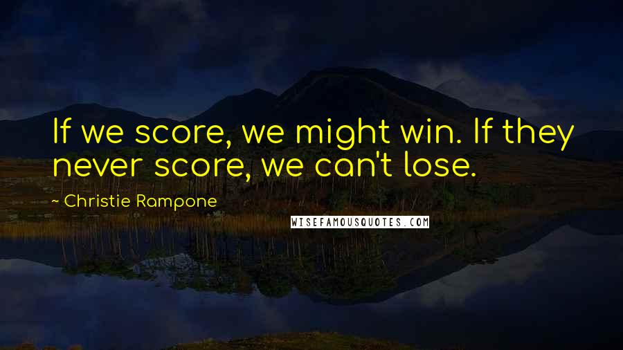 Christie Rampone Quotes: If we score, we might win. If they never score, we can't lose.