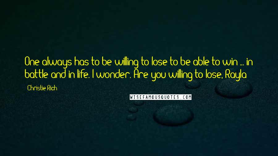 Christie Rich Quotes: One always has to be willing to lose to be able to win ... in battle and in life. I wonder. Are you willing to lose, Rayla?