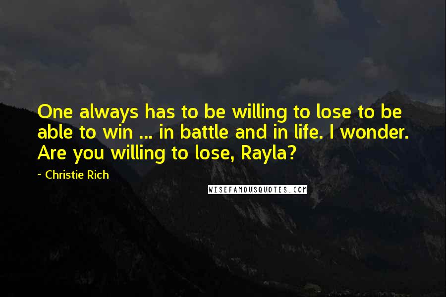 Christie Rich Quotes: One always has to be willing to lose to be able to win ... in battle and in life. I wonder. Are you willing to lose, Rayla?