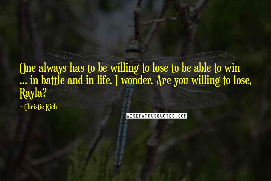 Christie Rich Quotes: One always has to be willing to lose to be able to win ... in battle and in life. I wonder. Are you willing to lose, Rayla?