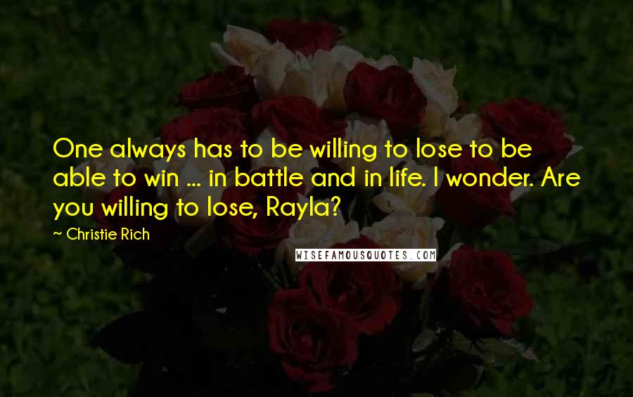 Christie Rich Quotes: One always has to be willing to lose to be able to win ... in battle and in life. I wonder. Are you willing to lose, Rayla?