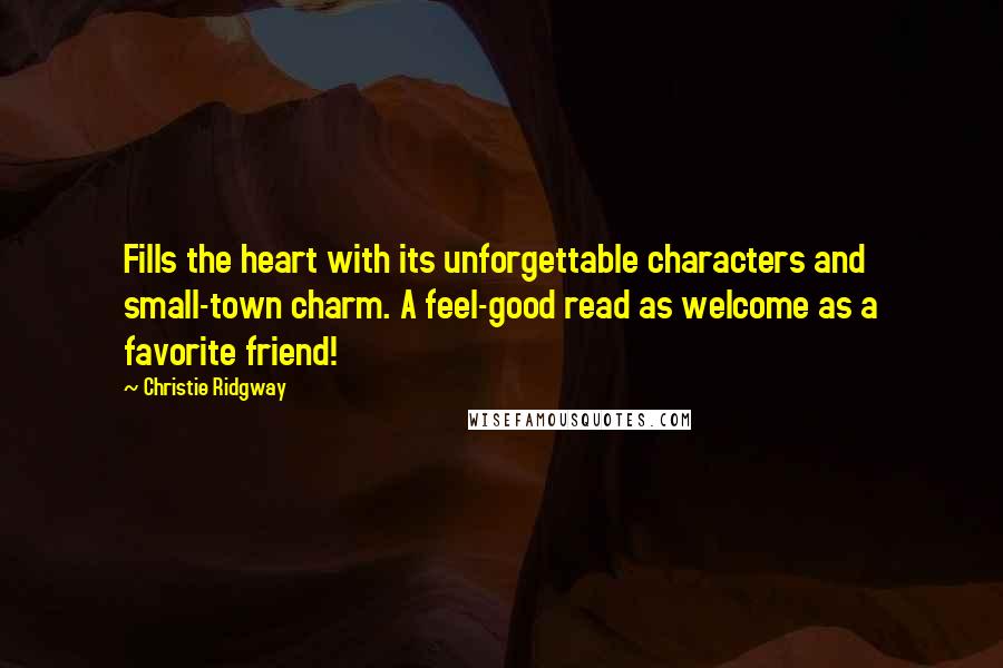 Christie Ridgway Quotes: Fills the heart with its unforgettable characters and small-town charm. A feel-good read as welcome as a favorite friend!