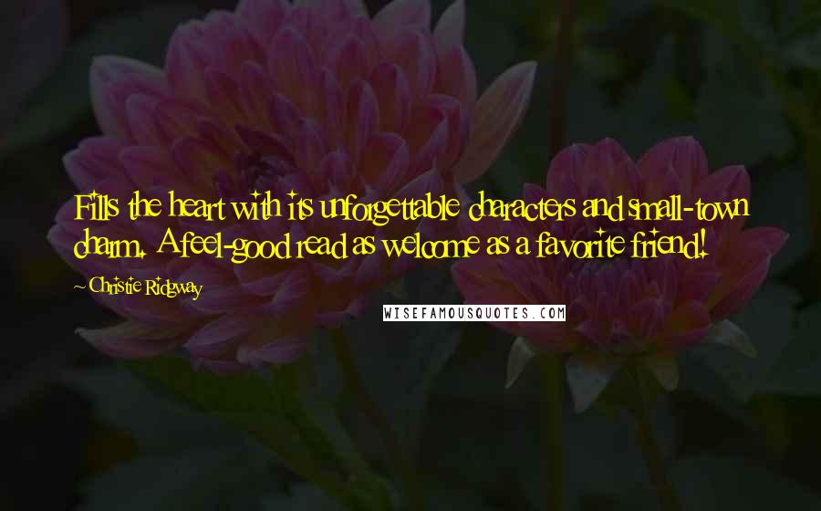 Christie Ridgway Quotes: Fills the heart with its unforgettable characters and small-town charm. A feel-good read as welcome as a favorite friend!