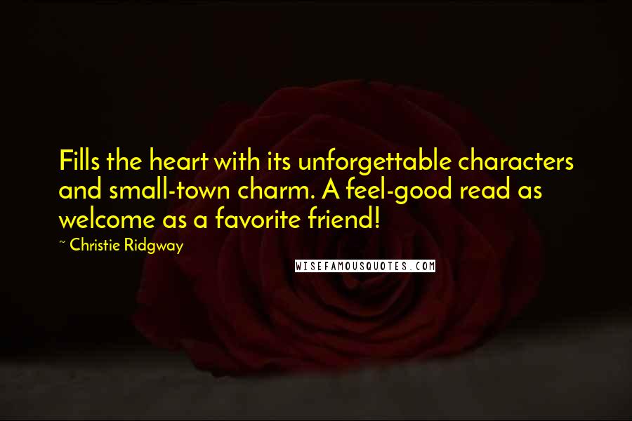 Christie Ridgway Quotes: Fills the heart with its unforgettable characters and small-town charm. A feel-good read as welcome as a favorite friend!