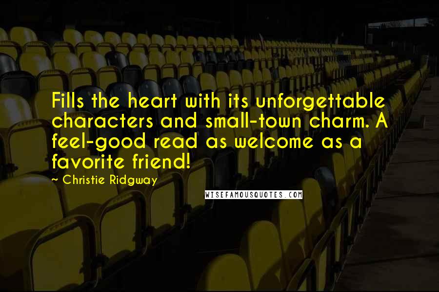 Christie Ridgway Quotes: Fills the heart with its unforgettable characters and small-town charm. A feel-good read as welcome as a favorite friend!