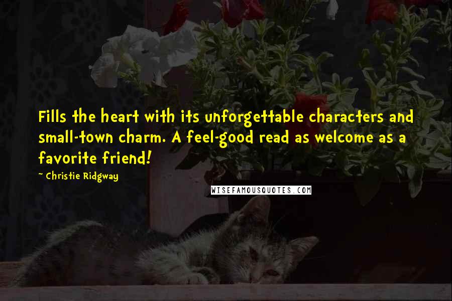 Christie Ridgway Quotes: Fills the heart with its unforgettable characters and small-town charm. A feel-good read as welcome as a favorite friend!