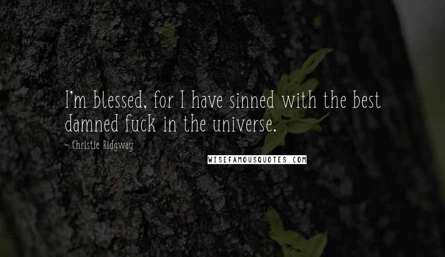 Christie Ridgway Quotes: I'm blessed, for I have sinned with the best damned fuck in the universe.