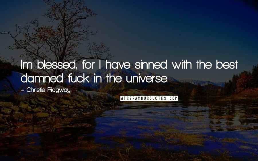 Christie Ridgway Quotes: I'm blessed, for I have sinned with the best damned fuck in the universe.