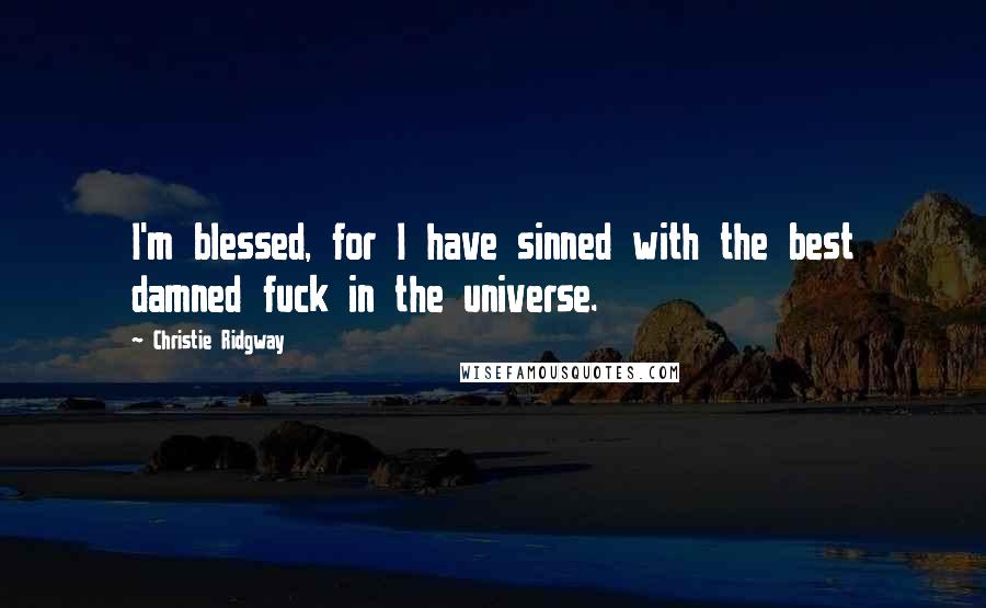 Christie Ridgway Quotes: I'm blessed, for I have sinned with the best damned fuck in the universe.