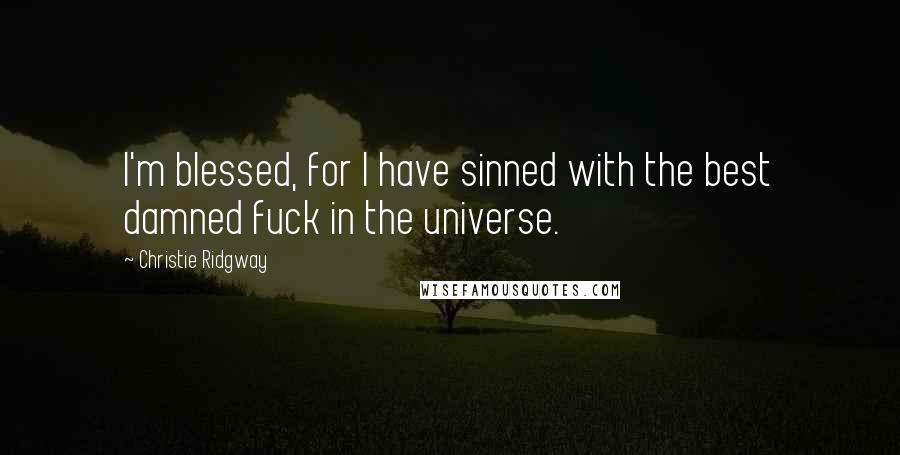 Christie Ridgway Quotes: I'm blessed, for I have sinned with the best damned fuck in the universe.