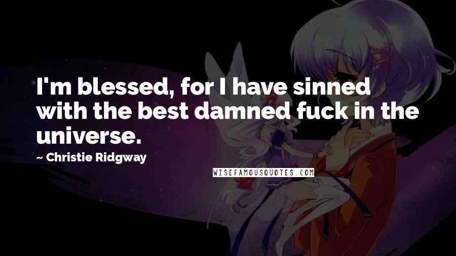 Christie Ridgway Quotes: I'm blessed, for I have sinned with the best damned fuck in the universe.