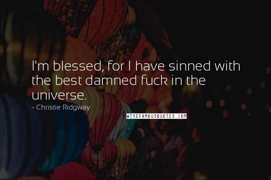 Christie Ridgway Quotes: I'm blessed, for I have sinned with the best damned fuck in the universe.