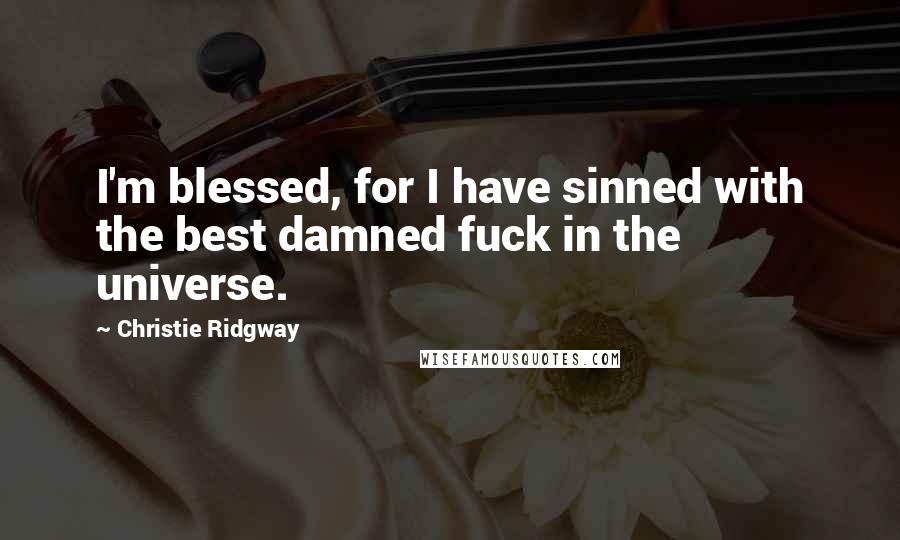 Christie Ridgway Quotes: I'm blessed, for I have sinned with the best damned fuck in the universe.