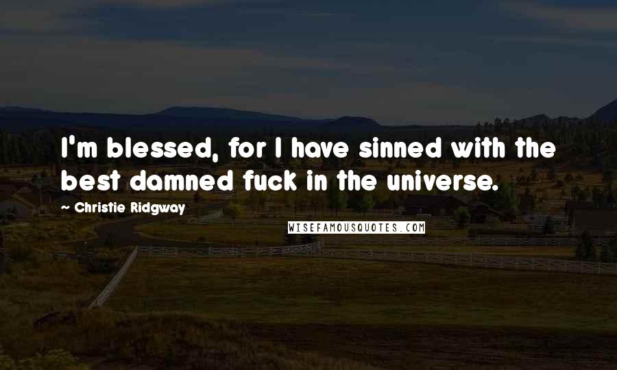 Christie Ridgway Quotes: I'm blessed, for I have sinned with the best damned fuck in the universe.