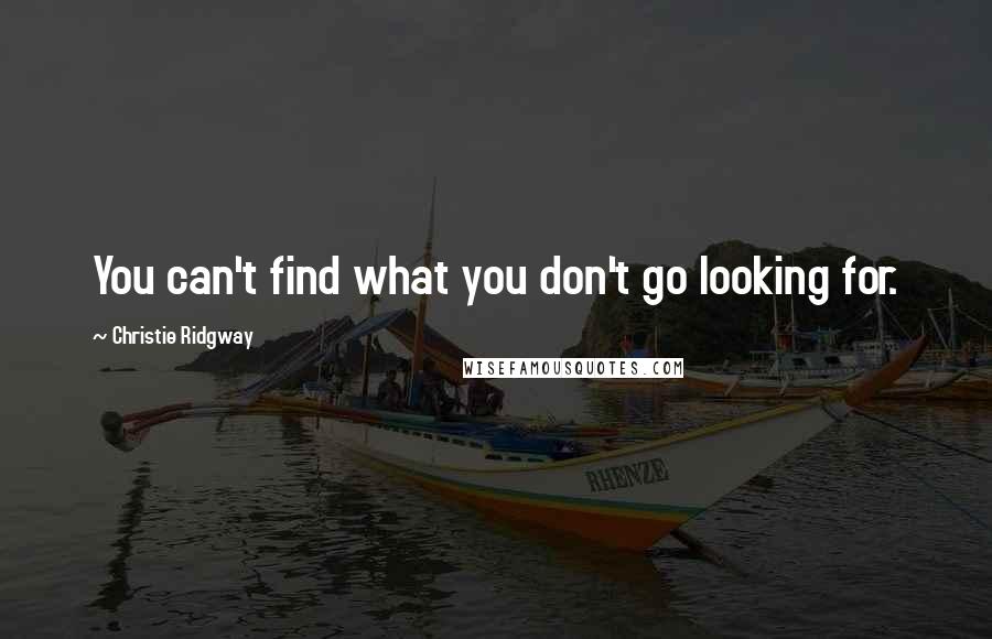 Christie Ridgway Quotes: You can't find what you don't go looking for.