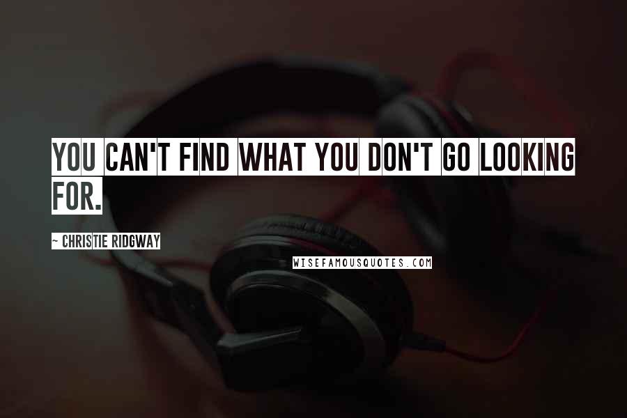 Christie Ridgway Quotes: You can't find what you don't go looking for.