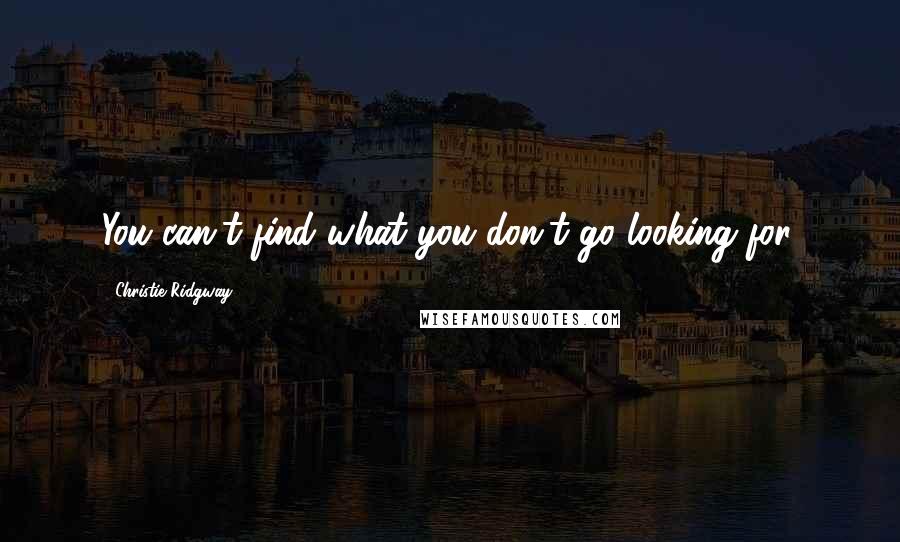 Christie Ridgway Quotes: You can't find what you don't go looking for.