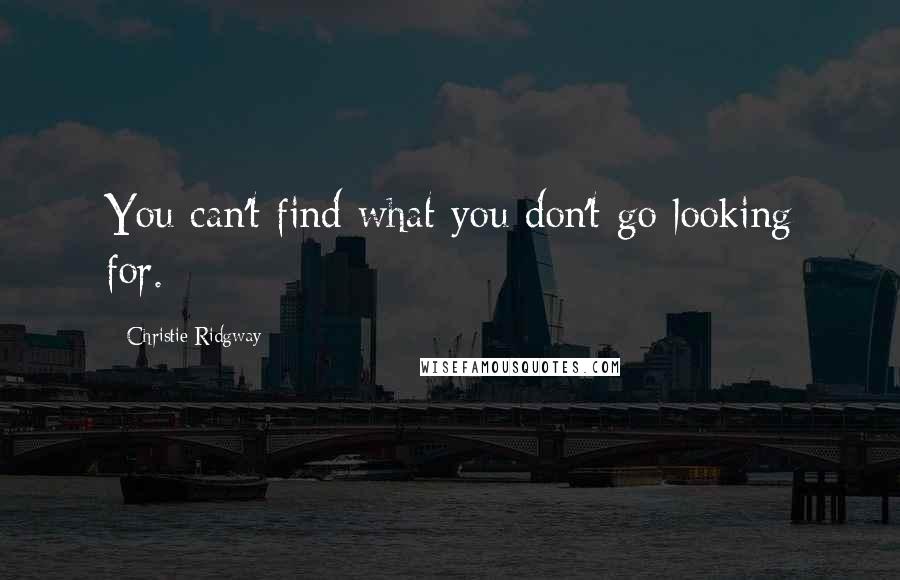 Christie Ridgway Quotes: You can't find what you don't go looking for.