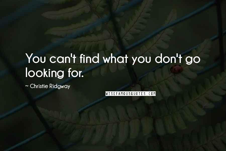 Christie Ridgway Quotes: You can't find what you don't go looking for.