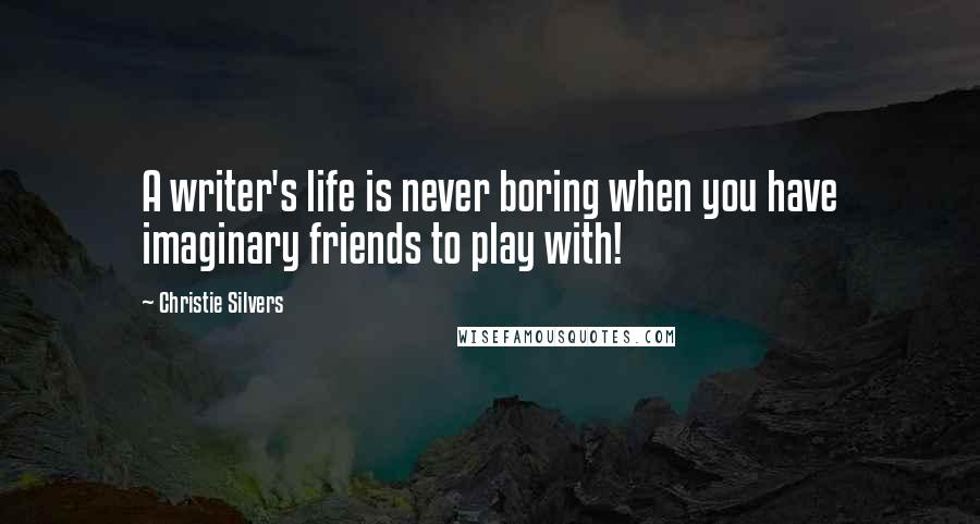 Christie Silvers Quotes: A writer's life is never boring when you have imaginary friends to play with!