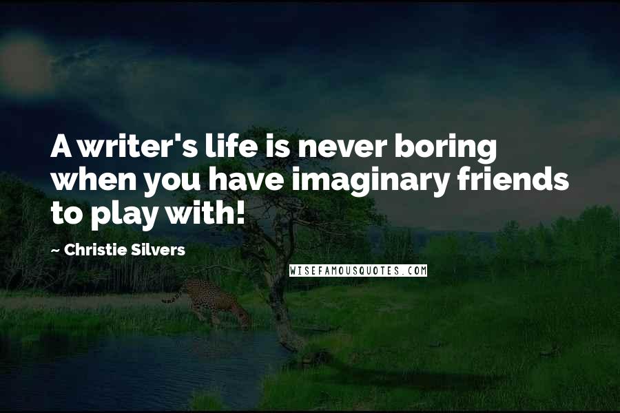 Christie Silvers Quotes: A writer's life is never boring when you have imaginary friends to play with!