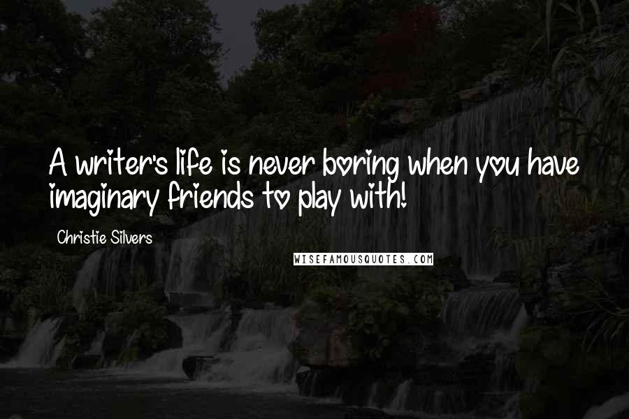 Christie Silvers Quotes: A writer's life is never boring when you have imaginary friends to play with!