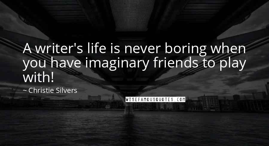 Christie Silvers Quotes: A writer's life is never boring when you have imaginary friends to play with!