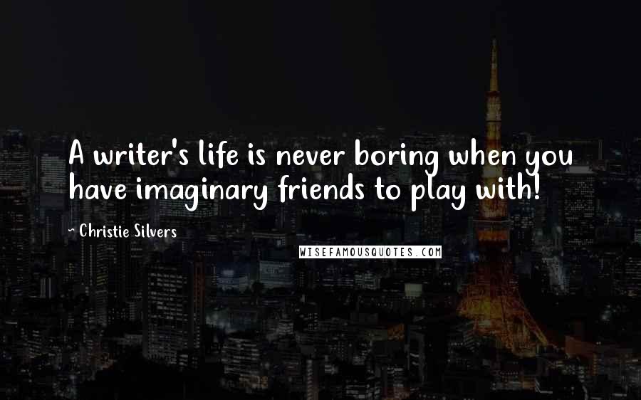 Christie Silvers Quotes: A writer's life is never boring when you have imaginary friends to play with!