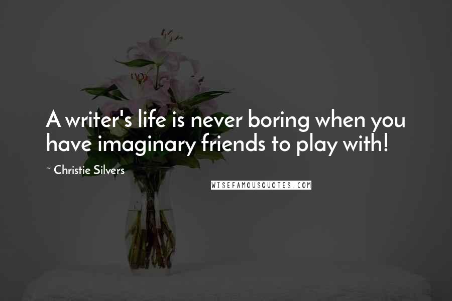 Christie Silvers Quotes: A writer's life is never boring when you have imaginary friends to play with!