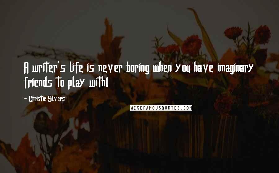 Christie Silvers Quotes: A writer's life is never boring when you have imaginary friends to play with!