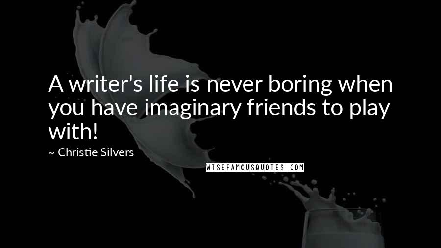 Christie Silvers Quotes: A writer's life is never boring when you have imaginary friends to play with!