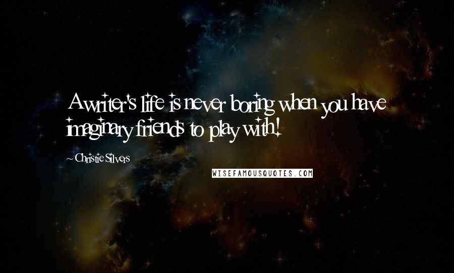 Christie Silvers Quotes: A writer's life is never boring when you have imaginary friends to play with!