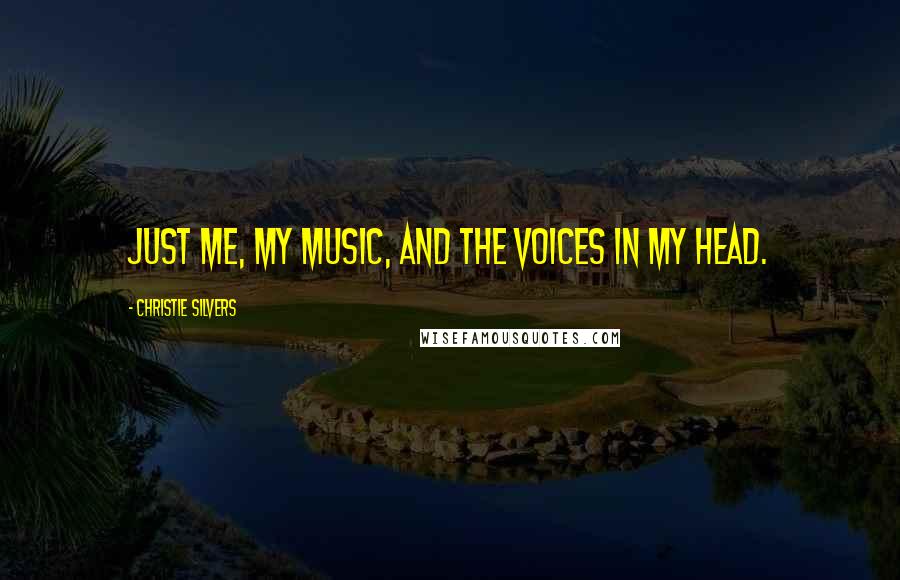 Christie Silvers Quotes: Just me, my music, and the voices in my head.