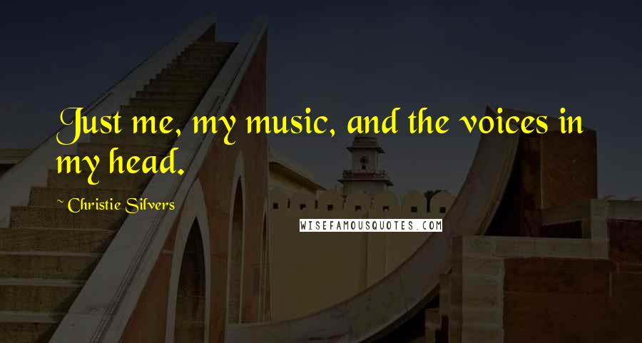 Christie Silvers Quotes: Just me, my music, and the voices in my head.