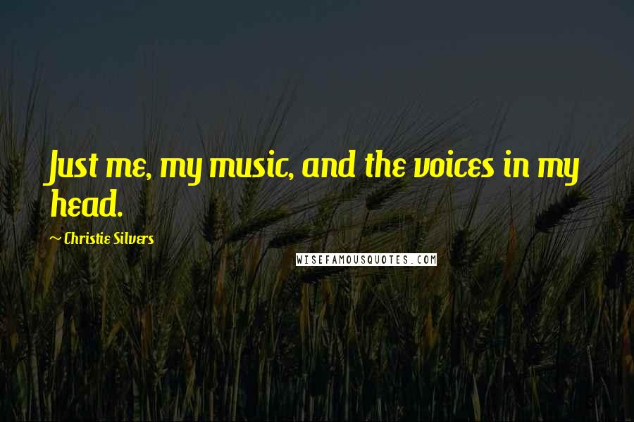 Christie Silvers Quotes: Just me, my music, and the voices in my head.