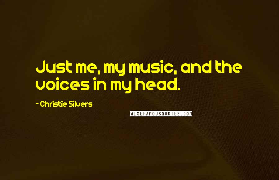 Christie Silvers Quotes: Just me, my music, and the voices in my head.