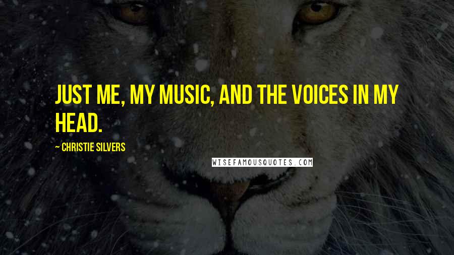 Christie Silvers Quotes: Just me, my music, and the voices in my head.