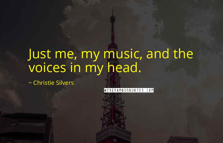 Christie Silvers Quotes: Just me, my music, and the voices in my head.