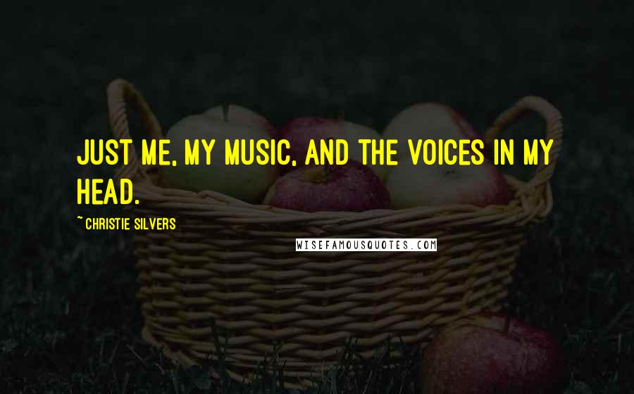 Christie Silvers Quotes: Just me, my music, and the voices in my head.