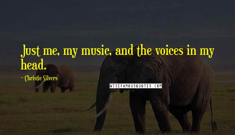 Christie Silvers Quotes: Just me, my music, and the voices in my head.