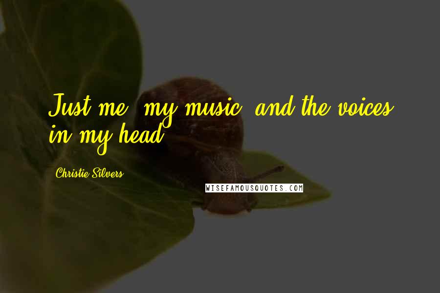 Christie Silvers Quotes: Just me, my music, and the voices in my head.