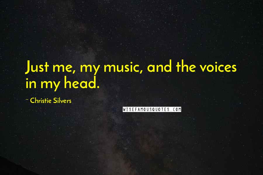 Christie Silvers Quotes: Just me, my music, and the voices in my head.